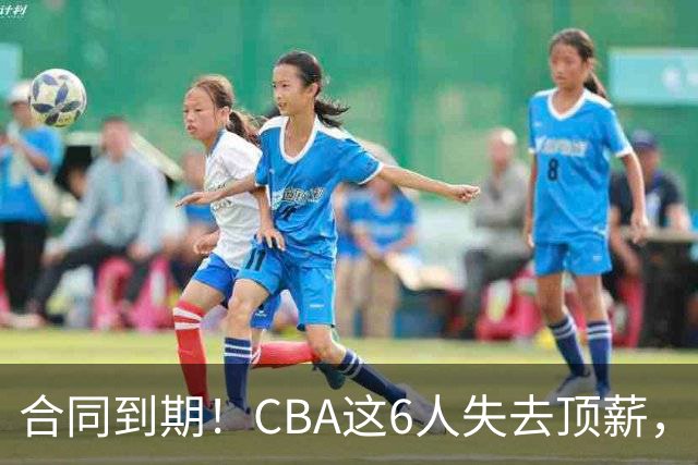 合同到期！CBA这6人失去顶薪，郭艾伦领衔，郭士强爱徒转会困难