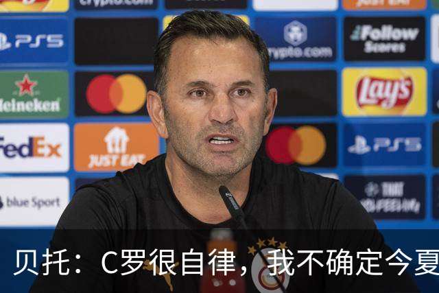 贝托：C罗很自律，我不确定今夏世界杯是否是他的最后一届大赛