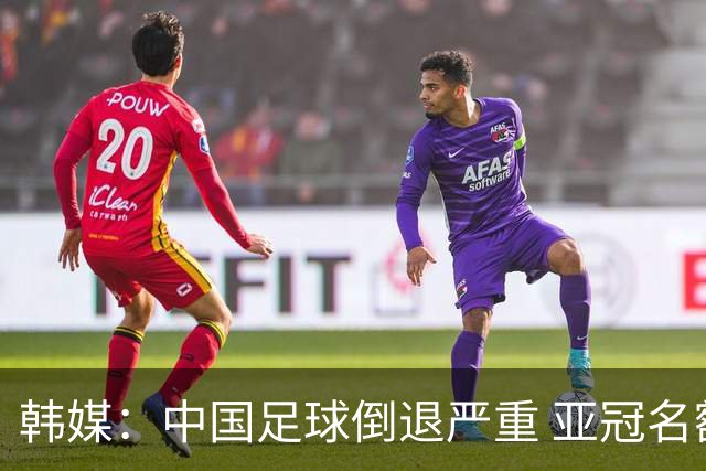 韩媒：中国足球倒退严重 亚冠名额或被东南亚反超